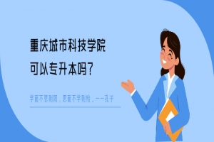 重庆城市科技学院可以专升本吗