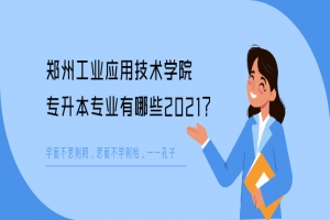 郑州工业应用技术学院专升本专业有哪些2021？