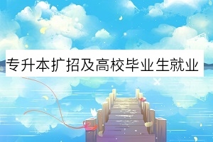 专升本扩招及高校毕业生就业工作通知!教育部最新消息来了!