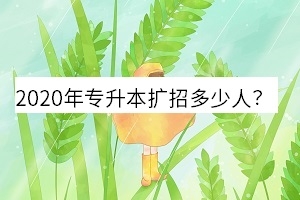 2020年专升本扩招多少人?专升本为什么会扩招?