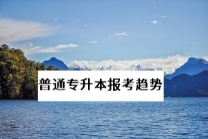 普通专升本今年扩招,未来几年,统招专升本的报考难度会增大吗?