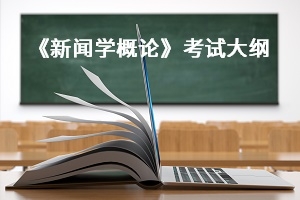 荆楚理工学院2021年普通专升本：《新闻学概论》考试大纲