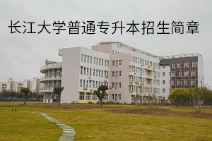 长江大学2020年普通专升本招生简章：招生计划及报名流程
