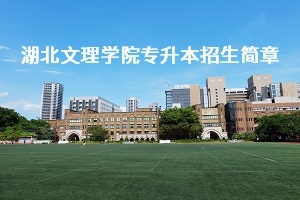 湖北文理学院2020年普通专升本招生简章：招生计划及报名流程