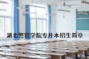 湖北警官学院2020年普通专升本招生简章：考试科目及录取要求
