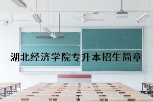 湖北经济学院2020年普通专升本招生简章：考试科目及录取要求