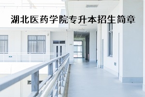 湖北医药学院2020年普通专升本招生简章：招生计划及报名流程