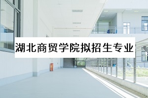 湖北商贸学院2020年普通专升本：拟招生专业公告