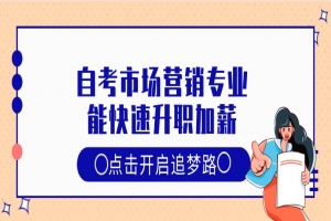 自考本科：自考市场营销专业，能快速升职加薪！