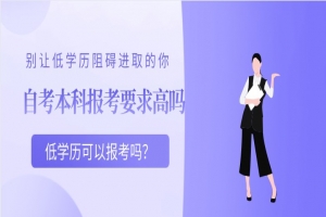 自考本科:自考本科报考要求高吗?低学历可以报考吗?