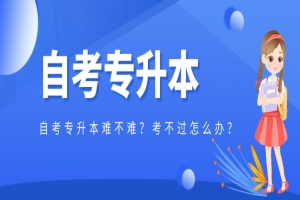 自考本科：自考专升本难不难？考不过怎么办？