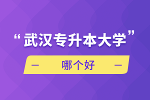 自考本科：武汉专升本大学哪个好