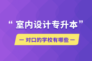 自考本科：室内设计专升本对口的学校有哪些？