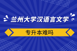 自考本科：兰州大学汉语言文学专升本难吗？