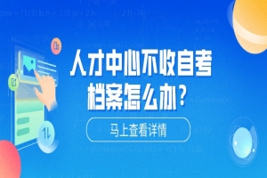 自考本科:人才中心不收自考档案怎么办?