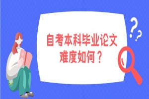 自考本科：自考本科毕业论文难度如何？