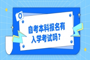 自考本科:自考本科报名有入学考试吗?