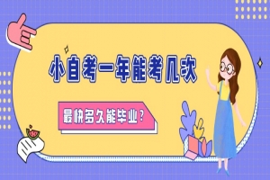 自考本科:小自考一年能考几次?最快多久能毕业?