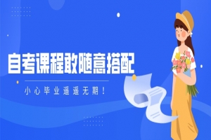 自考本科:自考课程敢随意搭配,小心毕业遥遥无期!