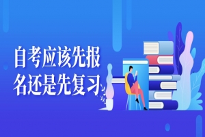 自考本科：自考应该先报名还是先复习？