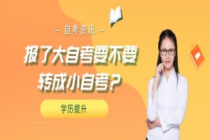 常见问题：报了大自考要不要转成小自考？