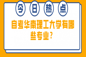 常见问题：自考华南理工大学有哪些？专业？