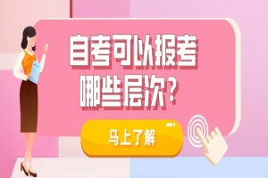 常见问题：自考可以报考哪些层次？适合哪些人？