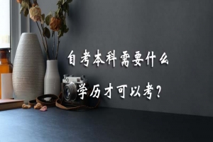 常见问题：自考本科需要什么学历才可以考？