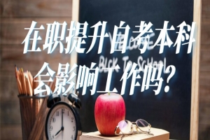 自考本科：在职提升自考本科会影响工作吗？