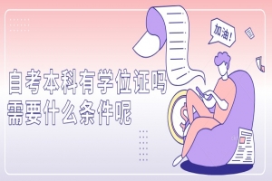 自考本科：自考本科有学位证吗？需要什么条件呢？