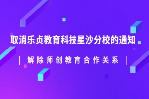 乐贞教育科技解除师创教育合作关系——取消星沙分校通知