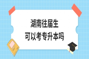 湖南往届生可以考专升本吗