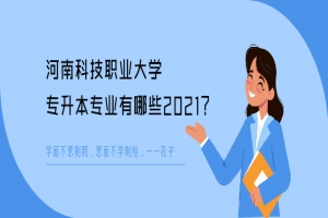 河南科技职业大学专升本专业有哪些2021-库课专升本