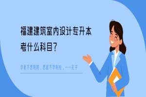 福建建筑室内设计专升本考什么科目