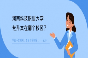 河南科技职业大学专升本在哪个校区？-库课专升本