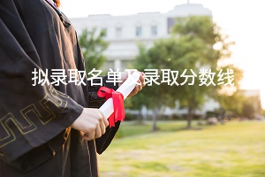 招生院校拟录取名单及录取分数线