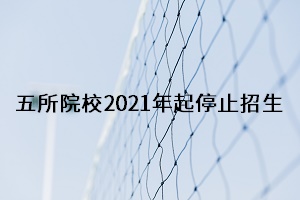 五所院校2021年起停招 五所院校2021年起停招