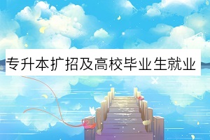 专升本扩招及高校毕业生就业工作通知！教育部最新消息来了！(图1)