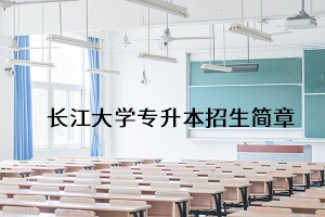 长江大学2021年普通专升本招生简章：考试安排及录取规则(图1)