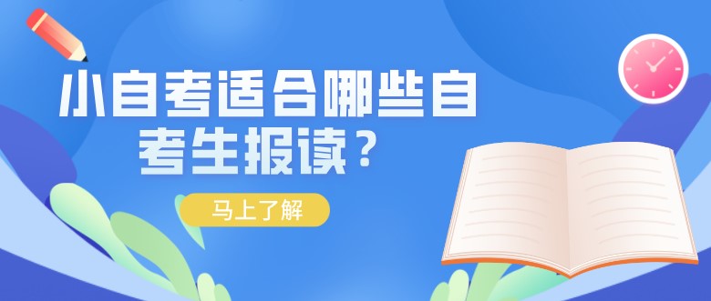 自考本科：小自考适合哪些自考生报读？(图1)
