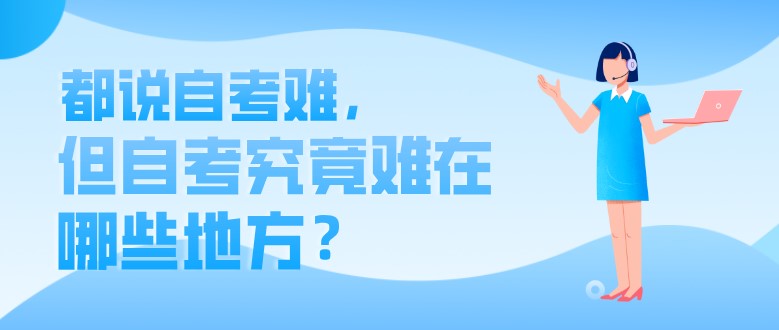 自考本科：都说自考难，但自考究竟难在哪些地方？(图1)