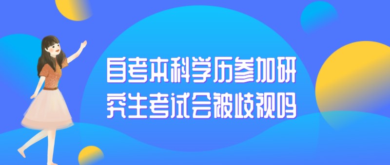 自考本科：自考本科学历参加研究生考试会被歧视吗(图1)