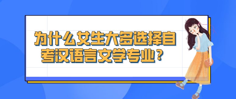 常见问题:为什么女生大多选择自考汉语言文学专业?(图1) 常见问题:为什么女生大多选择自考汉语言文学专业?(图1)