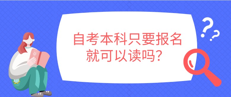 常见问题：自考本科只要报名就可以读吗？(图1)