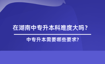 在湖南中专升本科难度大吗？.png