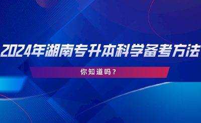 2024年湖南专升本科学备考方法！你知道吗.png