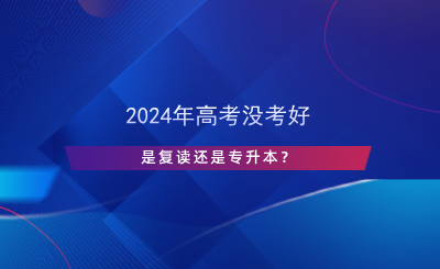 2024年高考没考好，是复读还是专升本？.png