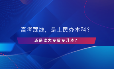 高考踩线，是上民办本科还是读大专后专升本？.png