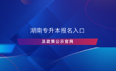 湖南专升本报名入口及政策公示官网.png