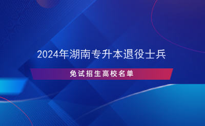 2024年湖南专升本退役士兵免试招生高校名单.png